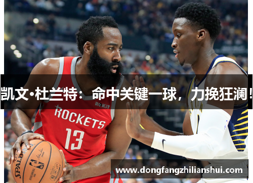 凯文·杜兰特：命中关键一球，力挽狂澜！