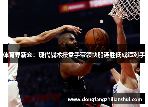 体育界新宠：现代战术操盘手带领快船连胜低成绩对手